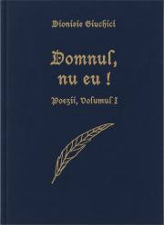 Poezii creștine de Dionisie Giuchici - Domnul, nu eu! - volumul I